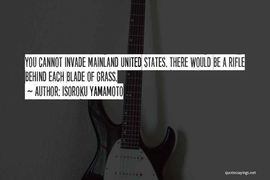 Isoroku Yamamoto Quotes: You Cannot Invade Mainland United States. There Would Be A Rifle Behind Each Blade Of Grass.