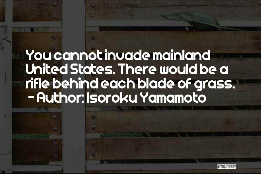Isoroku Yamamoto Quotes: You Cannot Invade Mainland United States. There Would Be A Rifle Behind Each Blade Of Grass.