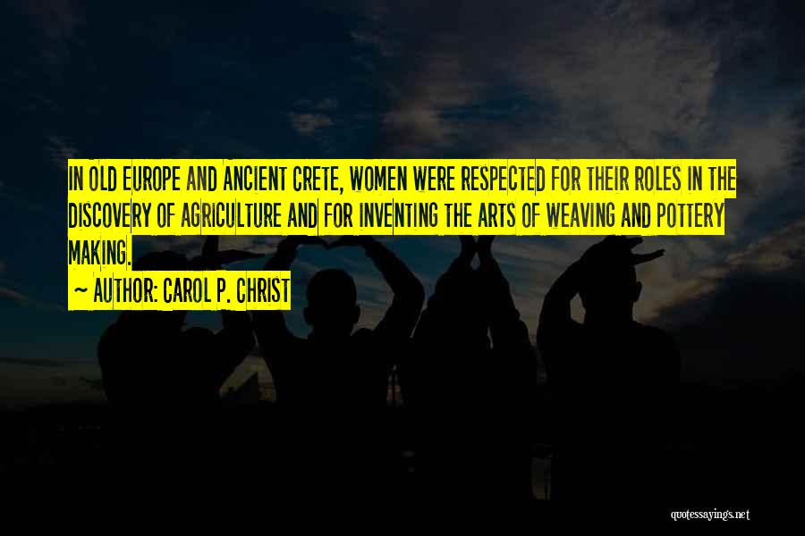 Carol P. Christ Quotes: In Old Europe And Ancient Crete, Women Were Respected For Their Roles In The Discovery Of Agriculture And For Inventing