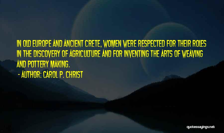 Carol P. Christ Quotes: In Old Europe And Ancient Crete, Women Were Respected For Their Roles In The Discovery Of Agriculture And For Inventing