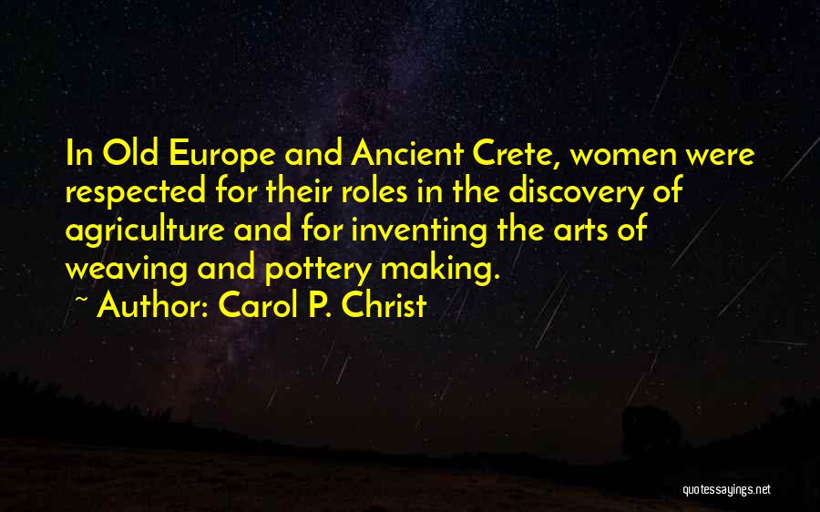 Carol P. Christ Quotes: In Old Europe And Ancient Crete, Women Were Respected For Their Roles In The Discovery Of Agriculture And For Inventing