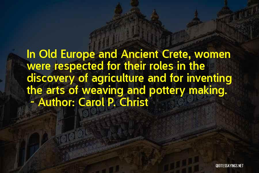 Carol P. Christ Quotes: In Old Europe And Ancient Crete, Women Were Respected For Their Roles In The Discovery Of Agriculture And For Inventing