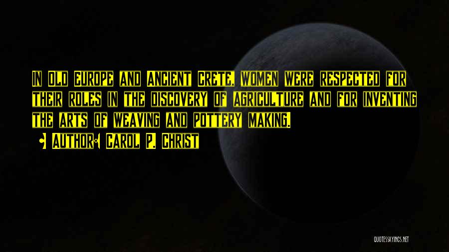 Carol P. Christ Quotes: In Old Europe And Ancient Crete, Women Were Respected For Their Roles In The Discovery Of Agriculture And For Inventing