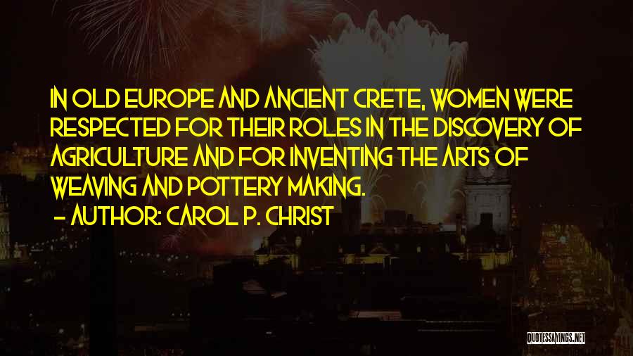 Carol P. Christ Quotes: In Old Europe And Ancient Crete, Women Were Respected For Their Roles In The Discovery Of Agriculture And For Inventing