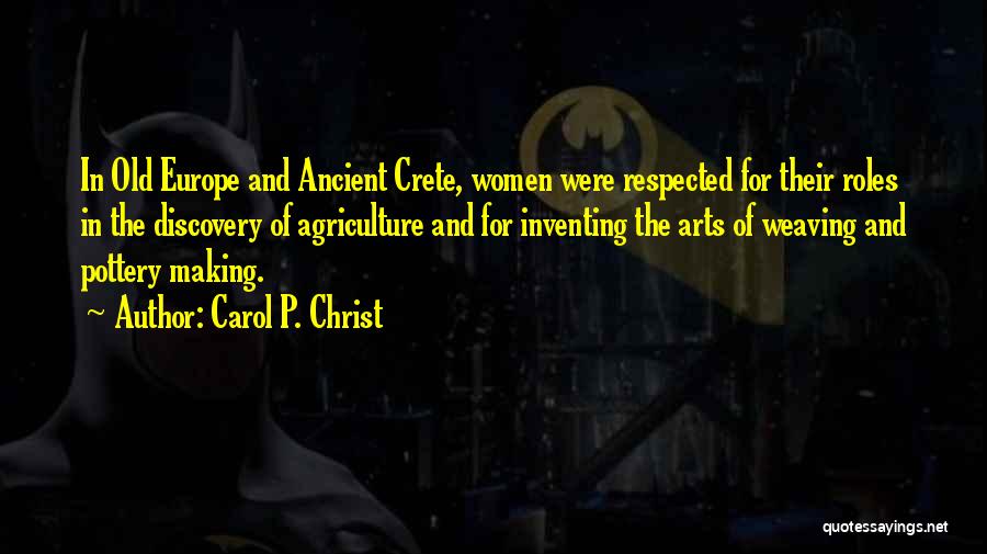 Carol P. Christ Quotes: In Old Europe And Ancient Crete, Women Were Respected For Their Roles In The Discovery Of Agriculture And For Inventing