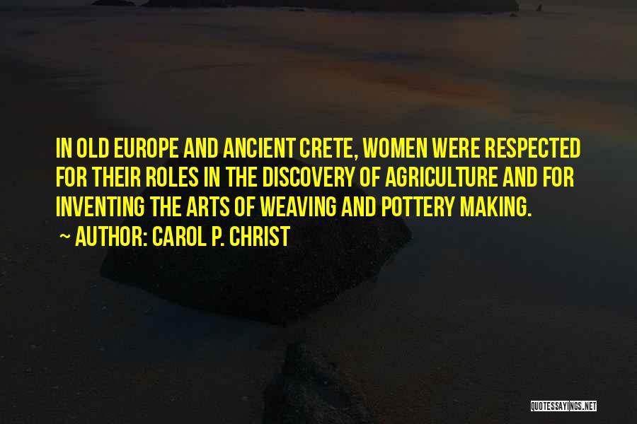 Carol P. Christ Quotes: In Old Europe And Ancient Crete, Women Were Respected For Their Roles In The Discovery Of Agriculture And For Inventing