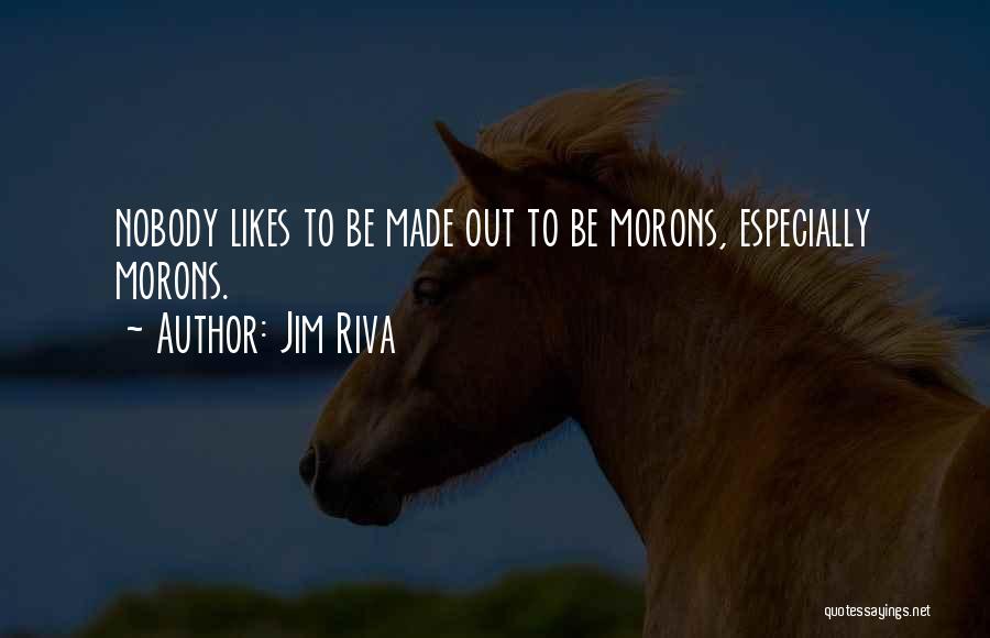 Jim Riva Quotes: Nobody Likes To Be Made Out To Be Morons, Especially Morons.