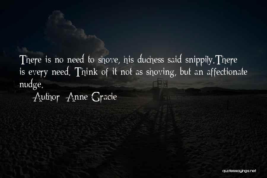 Anne Gracie Quotes: There Is No Need To Shove, His Duchess Said Snippily.there Is Every Need. Think Of It Not As Shoving, But