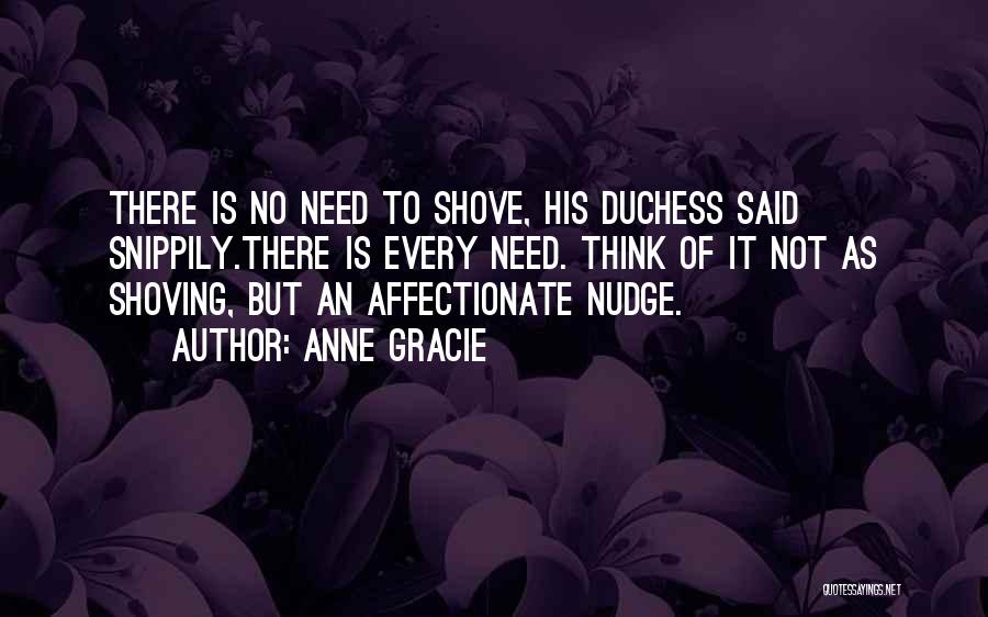 Anne Gracie Quotes: There Is No Need To Shove, His Duchess Said Snippily.there Is Every Need. Think Of It Not As Shoving, But