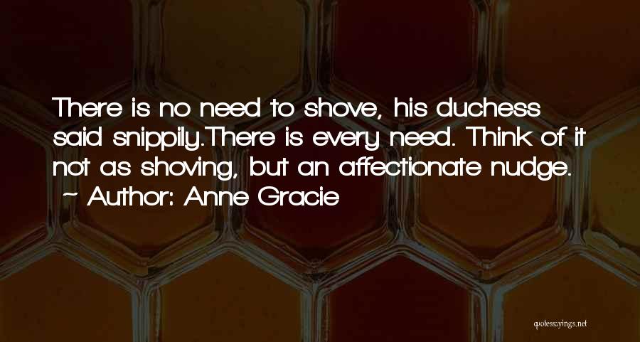 Anne Gracie Quotes: There Is No Need To Shove, His Duchess Said Snippily.there Is Every Need. Think Of It Not As Shoving, But