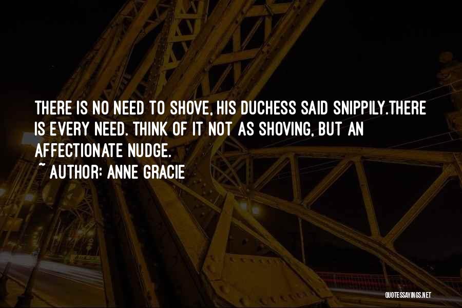 Anne Gracie Quotes: There Is No Need To Shove, His Duchess Said Snippily.there Is Every Need. Think Of It Not As Shoving, But