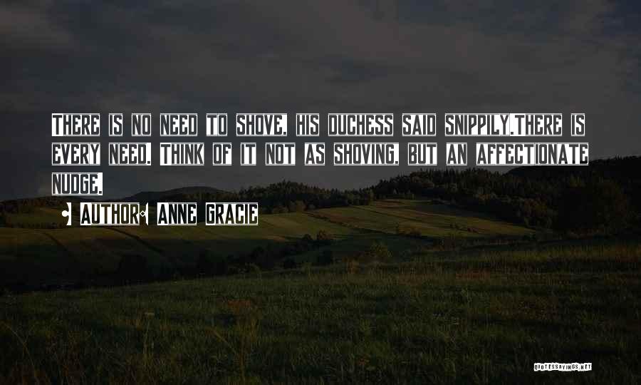 Anne Gracie Quotes: There Is No Need To Shove, His Duchess Said Snippily.there Is Every Need. Think Of It Not As Shoving, But