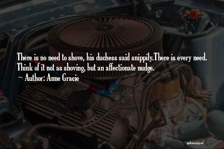 Anne Gracie Quotes: There Is No Need To Shove, His Duchess Said Snippily.there Is Every Need. Think Of It Not As Shoving, But