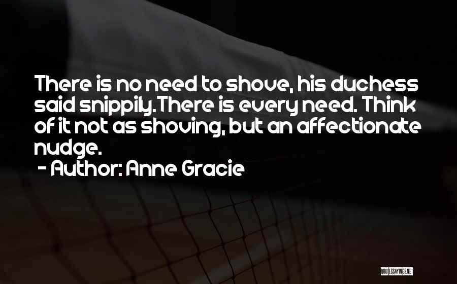 Anne Gracie Quotes: There Is No Need To Shove, His Duchess Said Snippily.there Is Every Need. Think Of It Not As Shoving, But