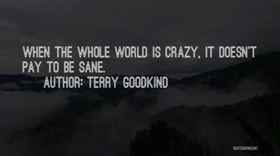 Terry Goodkind Quotes: When The Whole World Is Crazy, It Doesn't Pay To Be Sane.