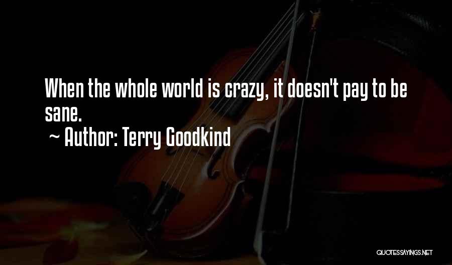 Terry Goodkind Quotes: When The Whole World Is Crazy, It Doesn't Pay To Be Sane.