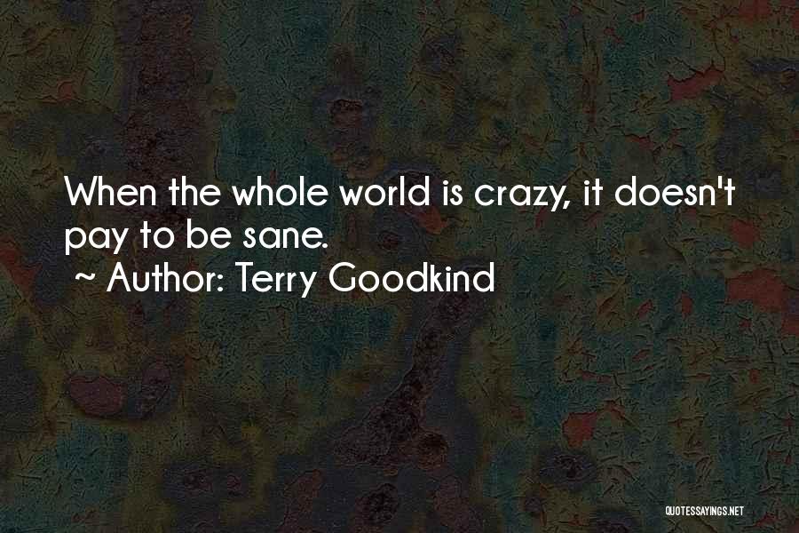 Terry Goodkind Quotes: When The Whole World Is Crazy, It Doesn't Pay To Be Sane.