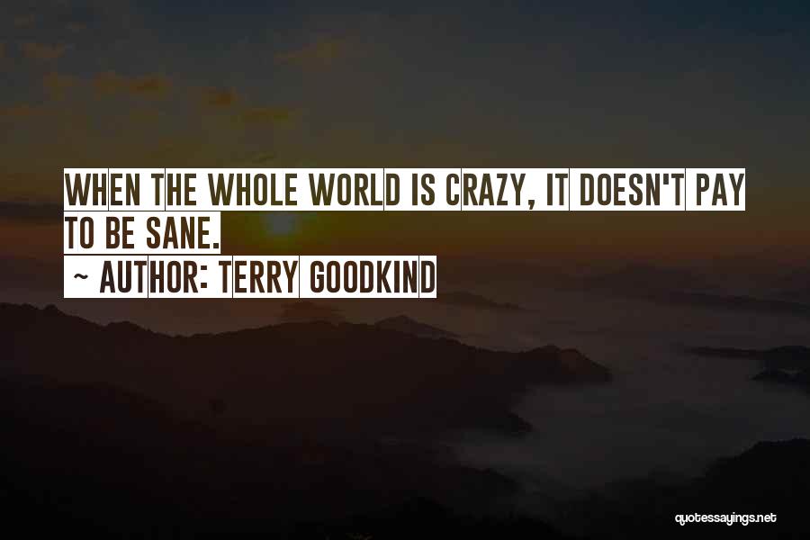 Terry Goodkind Quotes: When The Whole World Is Crazy, It Doesn't Pay To Be Sane.