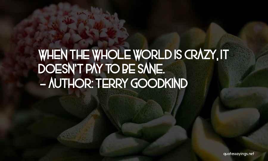 Terry Goodkind Quotes: When The Whole World Is Crazy, It Doesn't Pay To Be Sane.