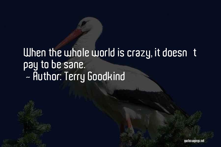 Terry Goodkind Quotes: When The Whole World Is Crazy, It Doesn't Pay To Be Sane.