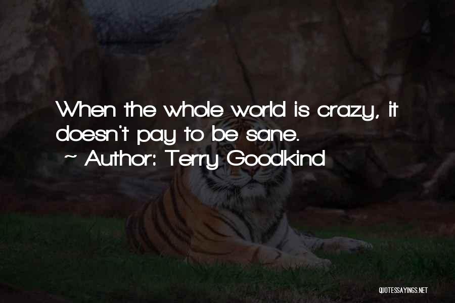 Terry Goodkind Quotes: When The Whole World Is Crazy, It Doesn't Pay To Be Sane.