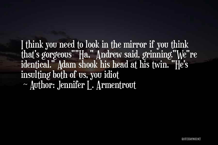 Jennifer L. Armentrout Quotes: I Think You Need To Look In The Mirror If You Think That's Gorgeousha, Andrew Said, Grinning.were Identical. Adam Shook