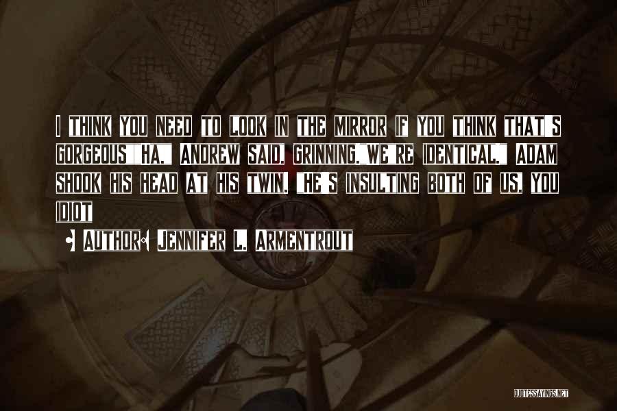 Jennifer L. Armentrout Quotes: I Think You Need To Look In The Mirror If You Think That's Gorgeousha, Andrew Said, Grinning.were Identical. Adam Shook