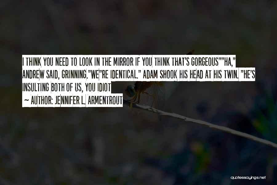 Jennifer L. Armentrout Quotes: I Think You Need To Look In The Mirror If You Think That's Gorgeousha, Andrew Said, Grinning.were Identical. Adam Shook