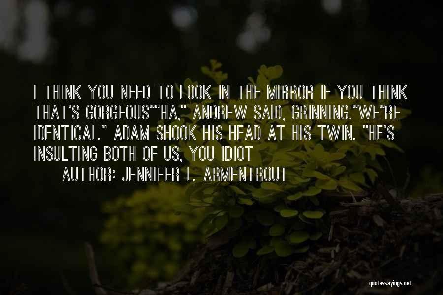 Jennifer L. Armentrout Quotes: I Think You Need To Look In The Mirror If You Think That's Gorgeousha, Andrew Said, Grinning.were Identical. Adam Shook