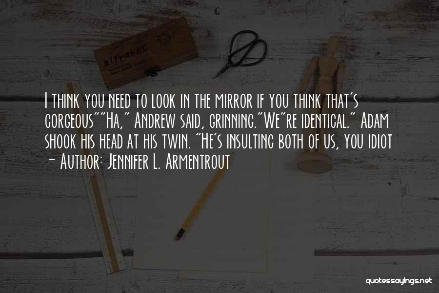 Jennifer L. Armentrout Quotes: I Think You Need To Look In The Mirror If You Think That's Gorgeousha, Andrew Said, Grinning.were Identical. Adam Shook