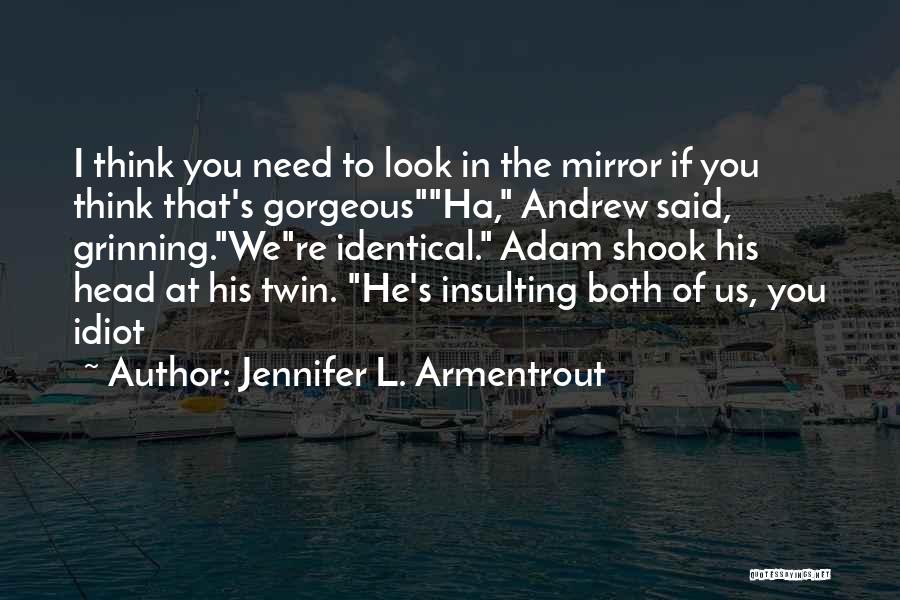 Jennifer L. Armentrout Quotes: I Think You Need To Look In The Mirror If You Think That's Gorgeousha, Andrew Said, Grinning.were Identical. Adam Shook