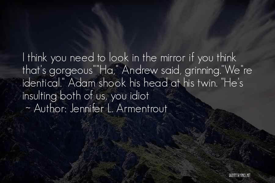 Jennifer L. Armentrout Quotes: I Think You Need To Look In The Mirror If You Think That's Gorgeousha, Andrew Said, Grinning.were Identical. Adam Shook