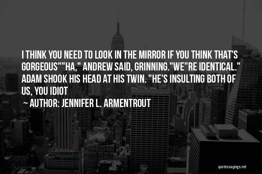 Jennifer L. Armentrout Quotes: I Think You Need To Look In The Mirror If You Think That's Gorgeousha, Andrew Said, Grinning.were Identical. Adam Shook