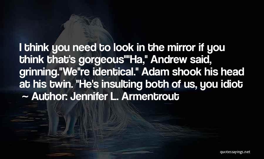 Jennifer L. Armentrout Quotes: I Think You Need To Look In The Mirror If You Think That's Gorgeousha, Andrew Said, Grinning.were Identical. Adam Shook