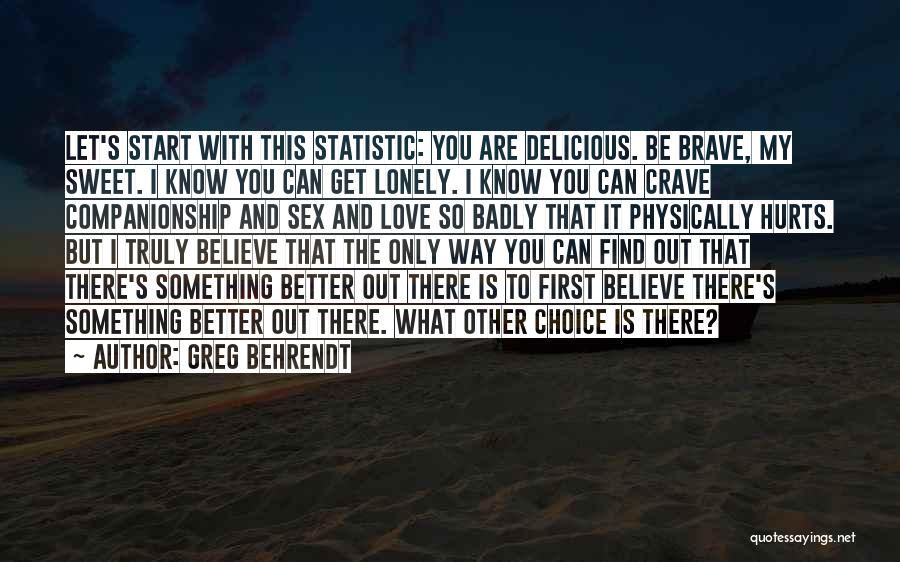 Greg Behrendt Quotes: Let's Start With This Statistic: You Are Delicious. Be Brave, My Sweet. I Know You Can Get Lonely. I Know