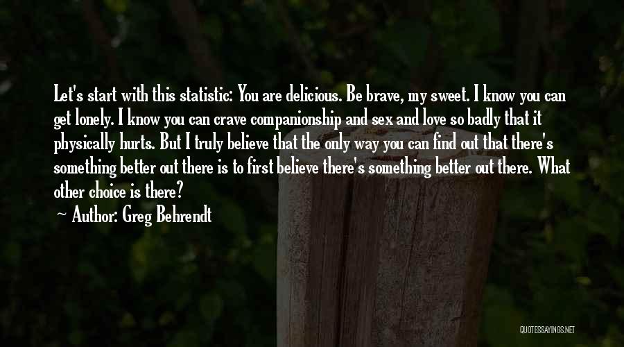 Greg Behrendt Quotes: Let's Start With This Statistic: You Are Delicious. Be Brave, My Sweet. I Know You Can Get Lonely. I Know