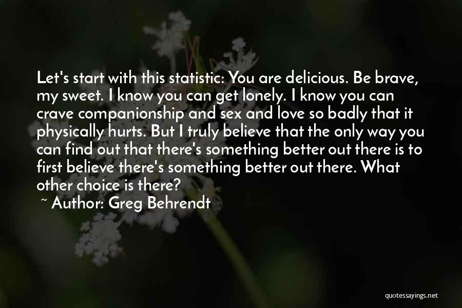 Greg Behrendt Quotes: Let's Start With This Statistic: You Are Delicious. Be Brave, My Sweet. I Know You Can Get Lonely. I Know