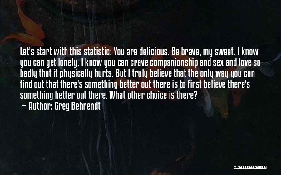 Greg Behrendt Quotes: Let's Start With This Statistic: You Are Delicious. Be Brave, My Sweet. I Know You Can Get Lonely. I Know