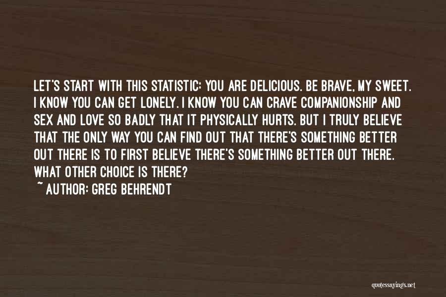 Greg Behrendt Quotes: Let's Start With This Statistic: You Are Delicious. Be Brave, My Sweet. I Know You Can Get Lonely. I Know