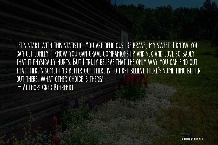 Greg Behrendt Quotes: Let's Start With This Statistic: You Are Delicious. Be Brave, My Sweet. I Know You Can Get Lonely. I Know