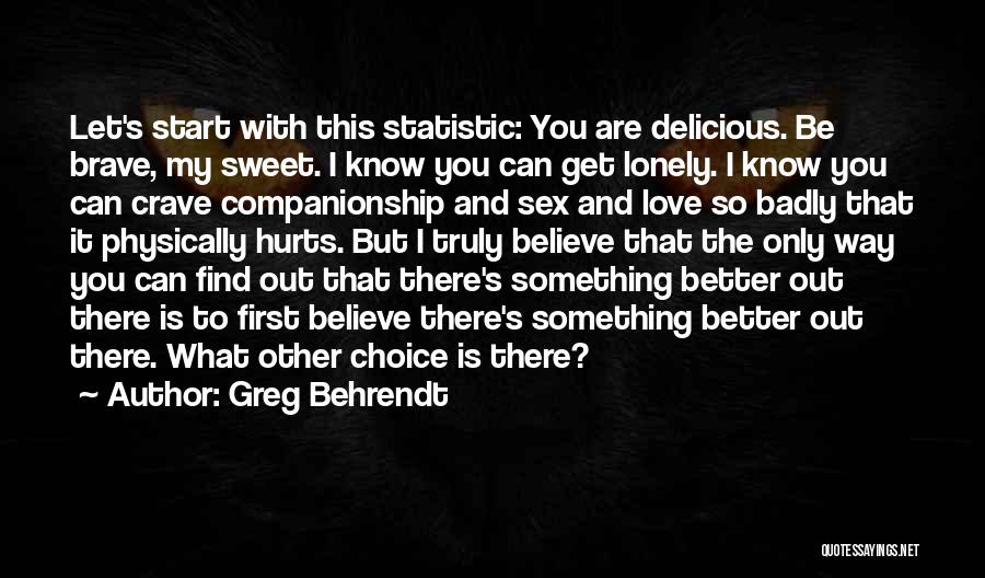 Greg Behrendt Quotes: Let's Start With This Statistic: You Are Delicious. Be Brave, My Sweet. I Know You Can Get Lonely. I Know