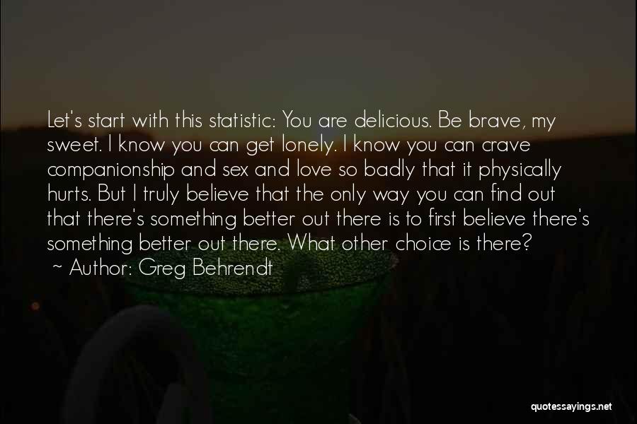 Greg Behrendt Quotes: Let's Start With This Statistic: You Are Delicious. Be Brave, My Sweet. I Know You Can Get Lonely. I Know