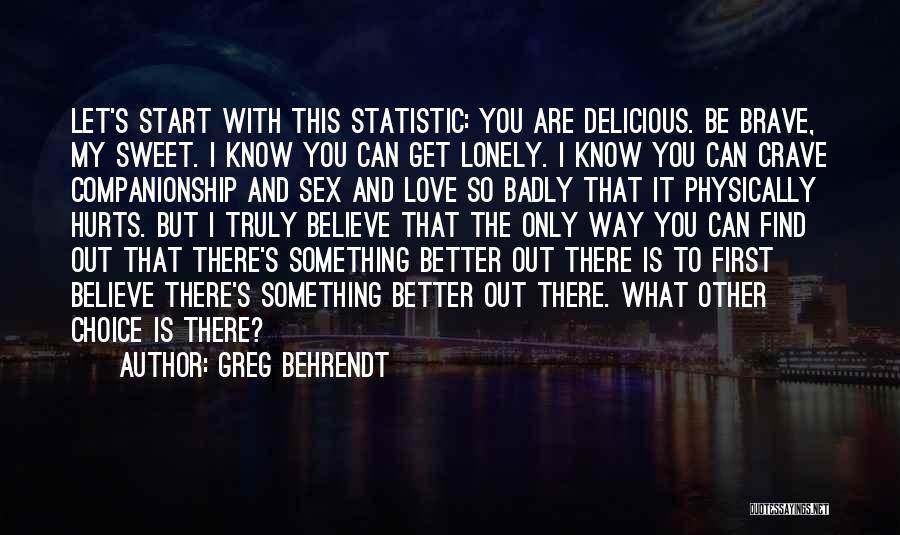 Greg Behrendt Quotes: Let's Start With This Statistic: You Are Delicious. Be Brave, My Sweet. I Know You Can Get Lonely. I Know