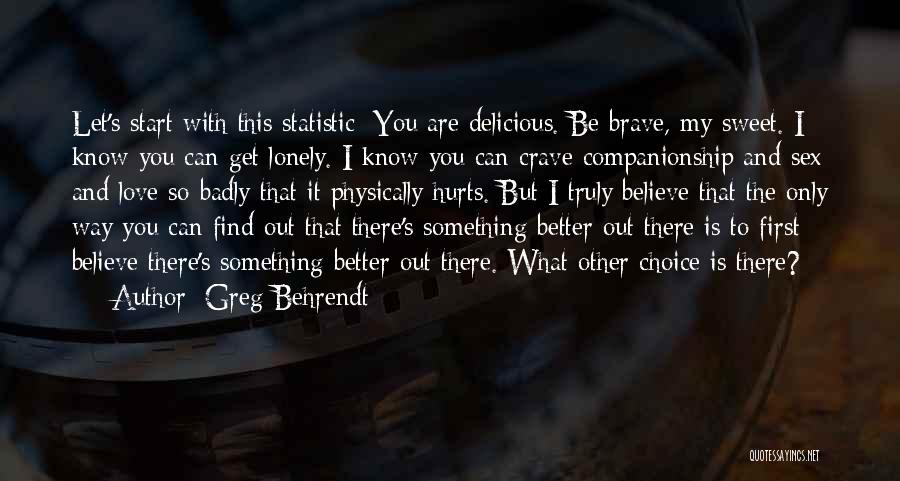 Greg Behrendt Quotes: Let's Start With This Statistic: You Are Delicious. Be Brave, My Sweet. I Know You Can Get Lonely. I Know