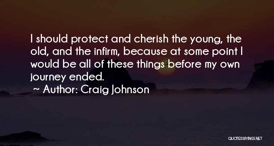 Craig Johnson Quotes: I Should Protect And Cherish The Young, The Old, And The Infirm, Because At Some Point I Would Be All