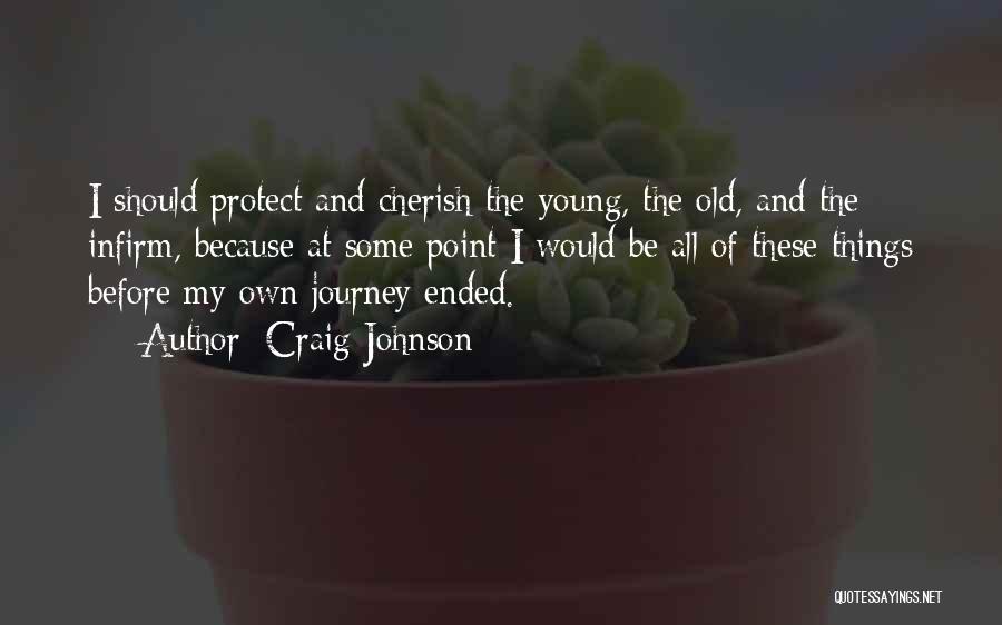 Craig Johnson Quotes: I Should Protect And Cherish The Young, The Old, And The Infirm, Because At Some Point I Would Be All