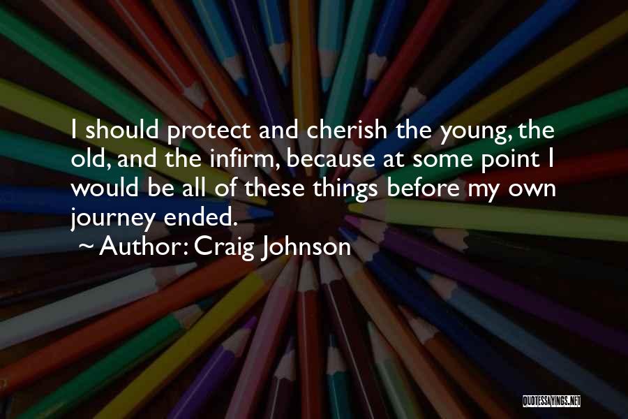 Craig Johnson Quotes: I Should Protect And Cherish The Young, The Old, And The Infirm, Because At Some Point I Would Be All