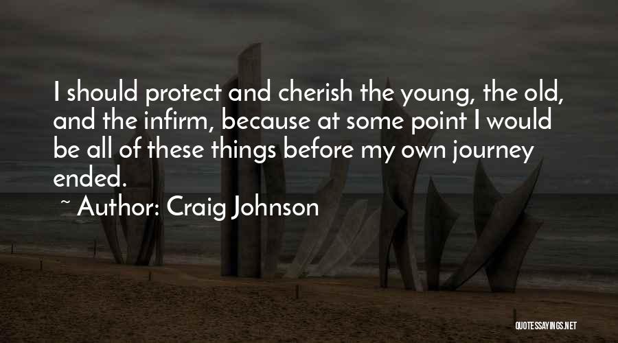 Craig Johnson Quotes: I Should Protect And Cherish The Young, The Old, And The Infirm, Because At Some Point I Would Be All