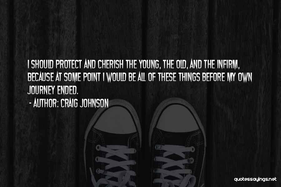 Craig Johnson Quotes: I Should Protect And Cherish The Young, The Old, And The Infirm, Because At Some Point I Would Be All
