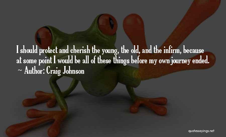 Craig Johnson Quotes: I Should Protect And Cherish The Young, The Old, And The Infirm, Because At Some Point I Would Be All